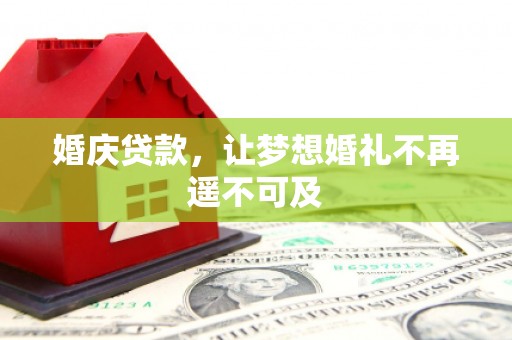 宣威婚庆贷款，让梦想婚礼不再遥不可及