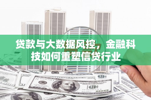 宣威贷款与大数据风控，金融科技如何重塑信贷行业
