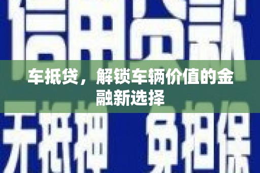 宣威车抵贷，解锁车辆价值的金融新选择