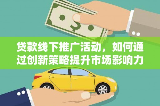宣威贷款线下推广活动，如何通过创新策略提升市场影响力