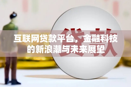 宣威互联网贷款平台，金融科技的新浪潮与未来展望