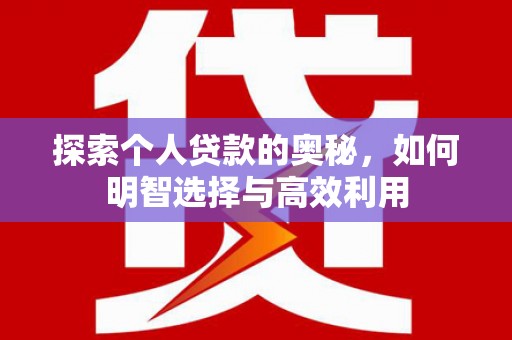 宣威探索个人贷款的奥秘，如何明智选择与高效利用