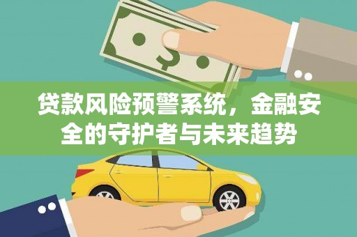 宣威贷款风险预警系统，金融安全的守护者与未来趋势