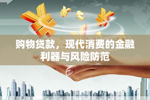 宣威购物贷款，现代消费的金融利器与风险防范