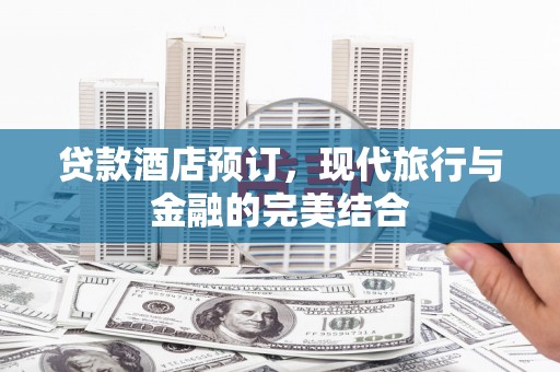 宣威贷款酒店预订，现代旅行与金融的完美结合