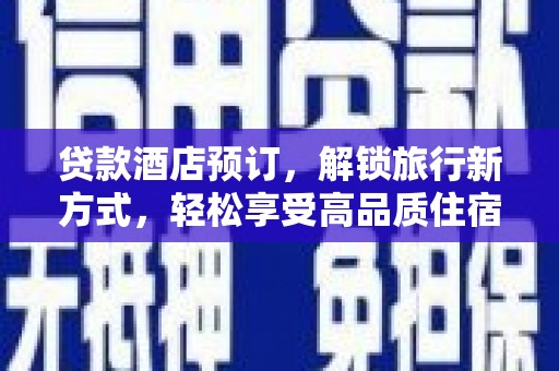 宣威贷款酒店预订，解锁旅行新方式，轻松享受高品质住宿