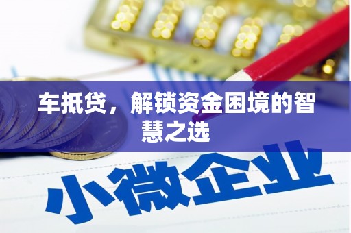 宣威车抵贷，解锁资金困境的智慧之选