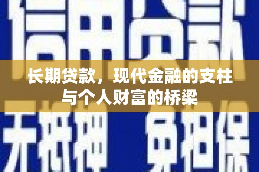 宣威长期贷款，现代金融的支柱与个人财富的桥梁