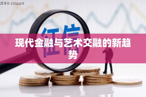 宣威现代金融与艺术交融的新趋势