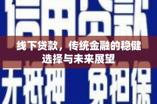 宣威线下贷款，传统金融的稳健选择与未来展望