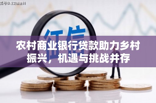 宣威农村商业银行贷款助力乡村振兴，机遇与挑战并存