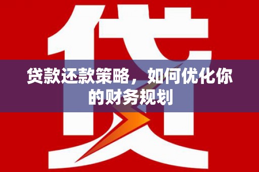 宣威贷款还款策略，如何优化你的财务规划