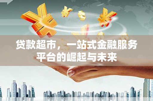 宣威贷款超市，一站式金融服务平台的崛起与未来