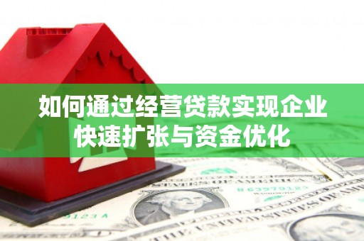宣威如何通过经营贷款实现企业快速扩张与资金优化
