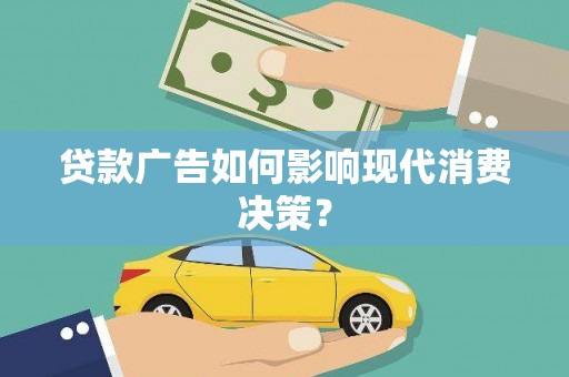 宣威贷款广告如何影响现代消费决策？