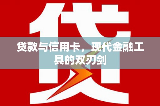 宣威贷款与信用卡，现代金融工具的双刃剑