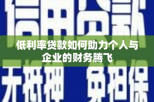 宣威低利率贷款如何助力个人与企业的财务腾飞