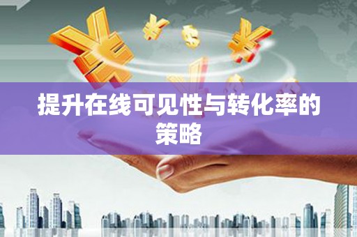 宣威提升在线可见性与转化率的策略