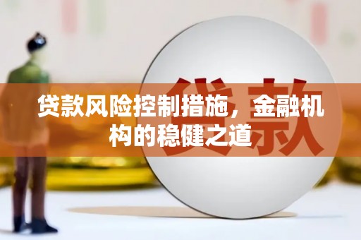 宣威贷款风险控制措施，金融机构的稳健之道
