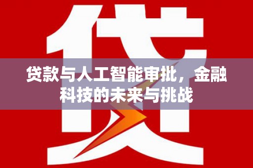 宣威贷款与人工智能审批，金融科技的未来与挑战