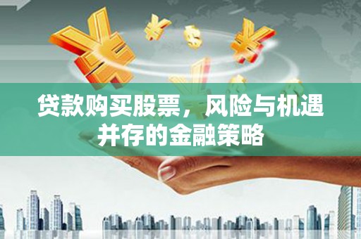 宣威贷款购买股票，风险与机遇并存的金融策略