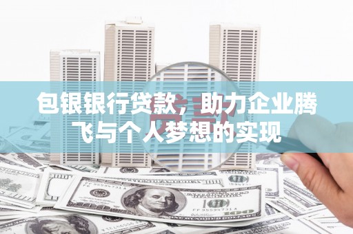 宣威包银银行贷款，助力企业腾飞与个人梦想的实现