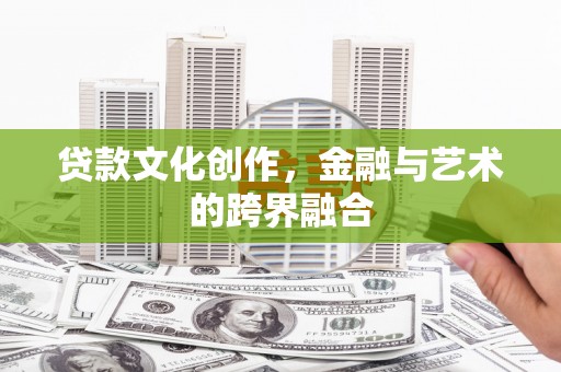 宣威贷款文化创作，金融与艺术的跨界融合