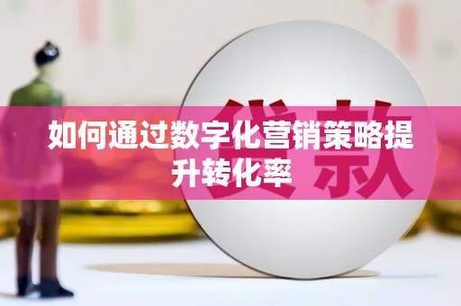 宣威如何通过数字化营销策略提升转化率
