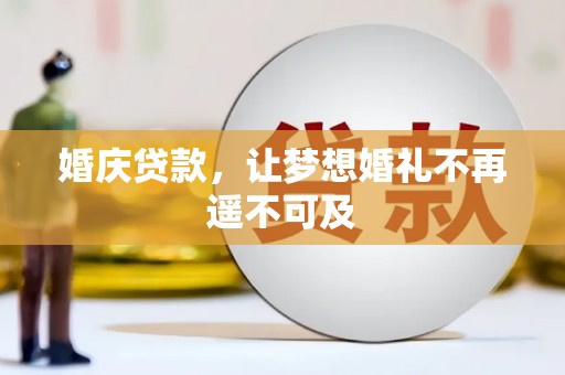 宣威婚庆贷款，让梦想婚礼不再遥不可及