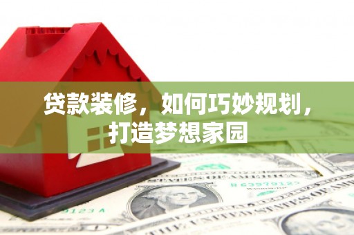 宣威贷款装修，如何巧妙规划，打造梦想家园