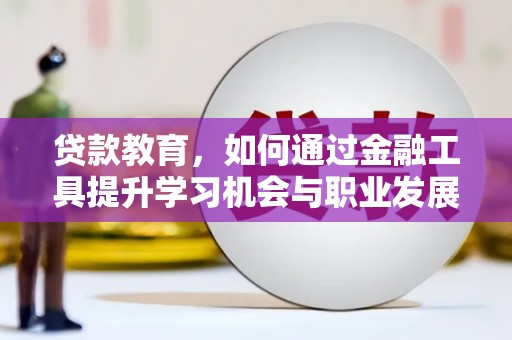 宣威贷款教育，如何通过金融工具提升学习机会与职业发展