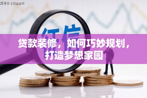 宣威贷款装修，如何巧妙规划，打造梦想家园