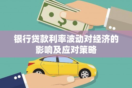宣威银行贷款利率波动对经济的影响及应对策略