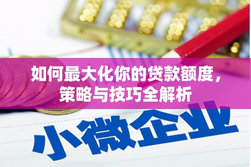 宣威如何最大化你的贷款额度，策略与技巧全解析