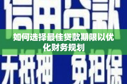 宣威如何选择最佳贷款期限以优化财务规划