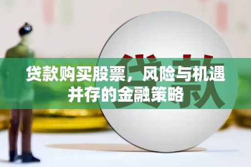宣威贷款购买股票，风险与机遇并存的金融策略