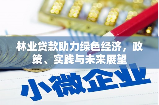 宣威林业贷款助力绿色经济，政策、实践与未来展望
