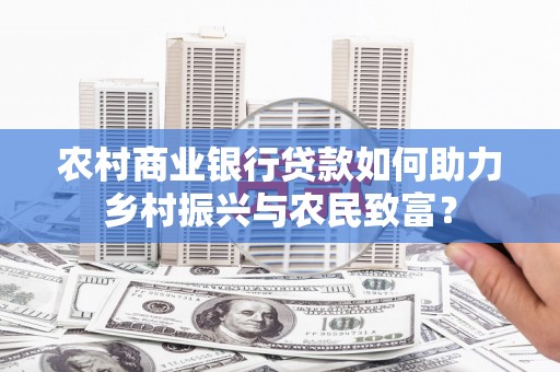 宣威农村商业银行贷款如何助力乡村振兴与农民致富？