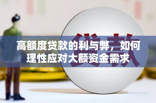 宣威高额度贷款的利与弊，如何理性应对大额资金需求