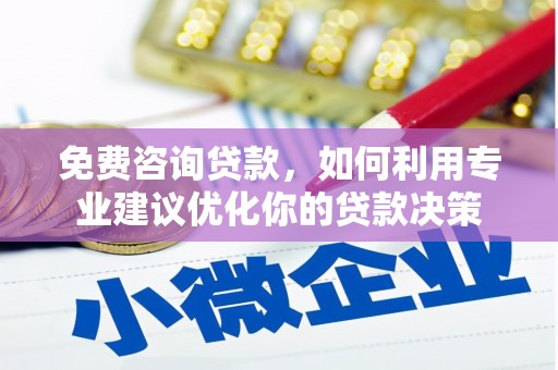 宣威免费咨询贷款，如何利用专业建议优化你的贷款决策