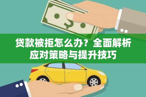 宣威贷款被拒怎么办？全面解析应对策略与提升技巧