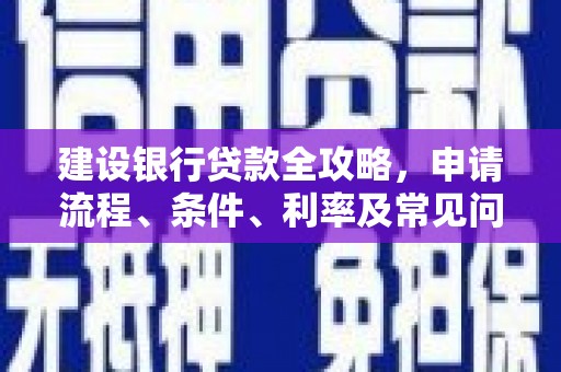 宣威建设银行贷款全攻略，申请流程、条件、利率及常见问题解答