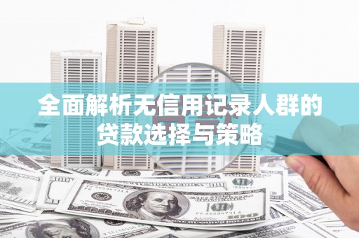 宣威全面解析无信用记录人群的贷款选择与策略