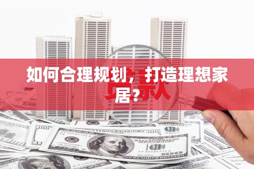 宣威如何合理规划，打造理想家居？