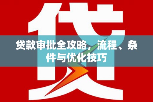 宣威贷款审批全攻略，流程、条件与优化技巧