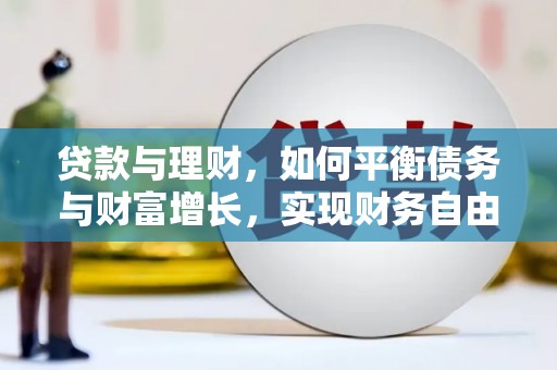 宣威贷款与理财，如何平衡债务与财富增长，实现财务自由
