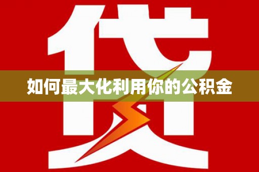 宣威如何最大化利用你的公积金