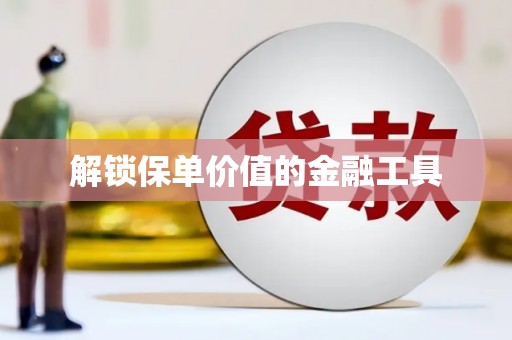 宣威解锁保单价值的金融工具