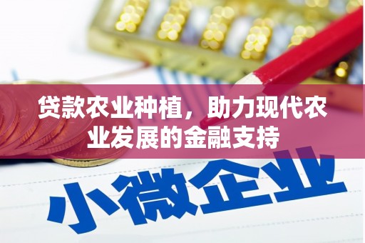 宣威贷款农业种植，助力现代农业发展的金融支持