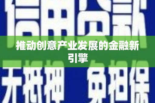 宣威推动创意产业发展的金融新引擎